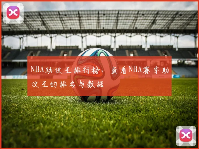NBA助攻王排行榜，查看NBA赛季助攻王的排名与数据