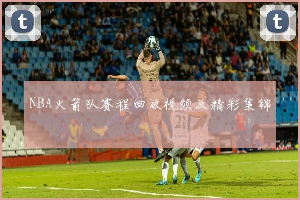 NBA火箭队赛程回放视频及精彩集锦