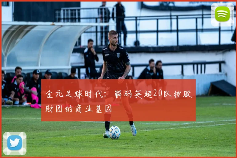 金元足球时代:解码英超20队控股财团的商业基因