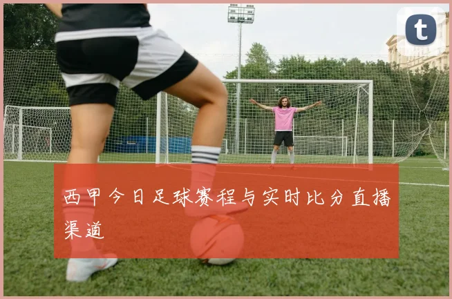 西甲今日足球赛程与实时比分直播渠道