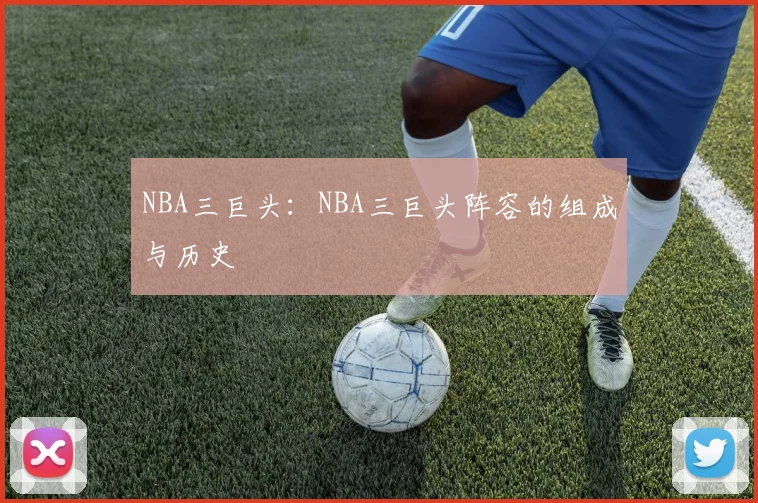 NBA三巨头：NBA三巨头阵容的组成与历史
