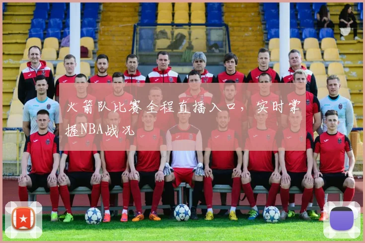 火箭队比赛全程直播入口，实时掌握NBA战况