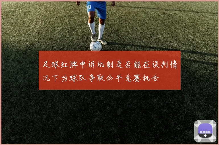 足球红牌申诉机制是否能在误判情况下为球队争取公平竞赛机会