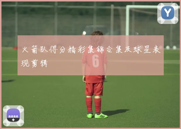 火箭队得分精彩集锦合集及球星表现剪辑