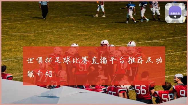 世俱杯足球比赛直播平台推荐及功能介绍
