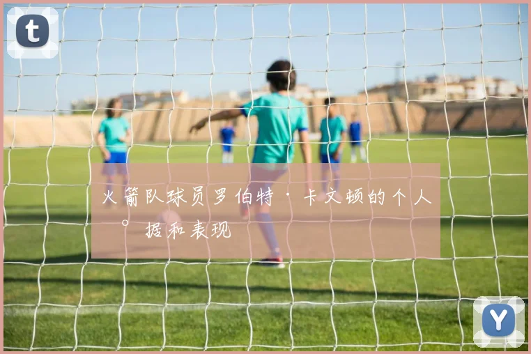 火箭队球员罗伯特·卡文顿的个人数据和表现